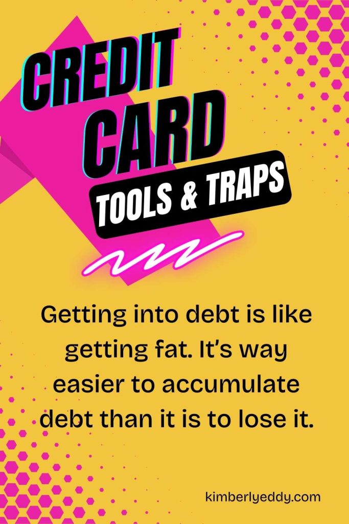 Credit Card Tools and Traps. Getting into debt is like getting fat. It’s way easier to accumulate debt than it is to lose it.